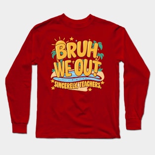 Funny Bruh We Out Sincerely Teachers Summer Design Long Sleeve T-Shirt